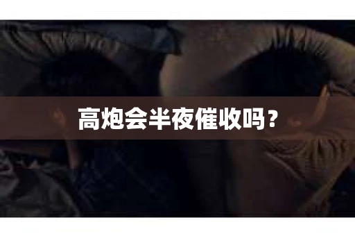 高炮会半夜催收吗？