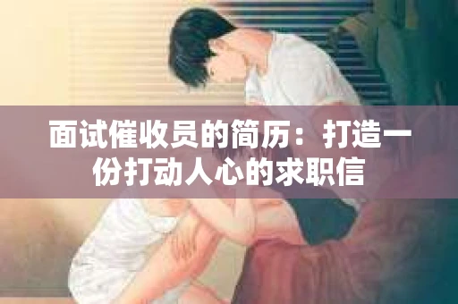 面试催收员的简历：打造一份打动人心的求职信