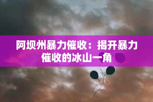 阿坝州暴力催收：揭开暴力催收的冰山一角