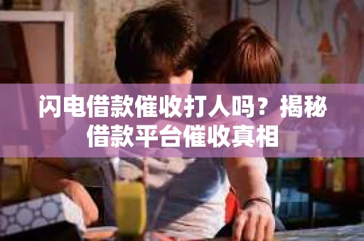 闪电借款催收打人吗？揭秘借款平台催收真相