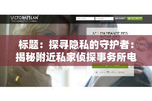 标题：探寻隐私的守护者：揭秘附近私家侦探事务所电话