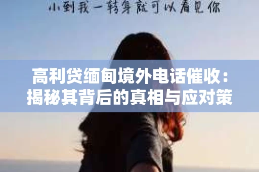 高利贷缅甸境外电话催收：揭秘其背后的真相与应对策略