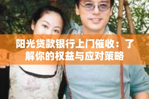 阳光贷款银行上门催收：了解你的权益与应对策略