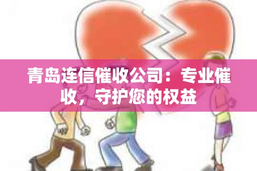 青岛连信催收公司：专业催收，守护您的权益