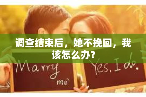 调查结束后，她不挽回，我该怎么办？