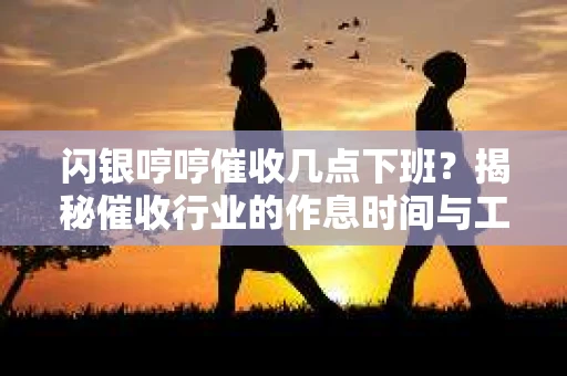闪银哼哼催收几点下班？揭秘催收行业的作息时间与工作状态