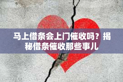 马上借条会上门催收吗？揭秘借条催收那些事儿