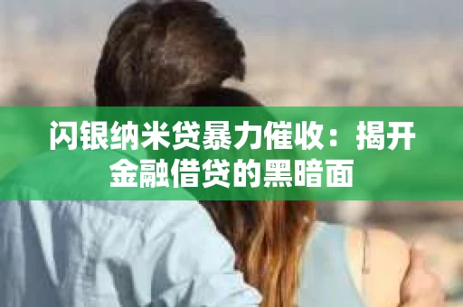 闪银纳米贷暴力催收：揭开金融借贷的黑暗面