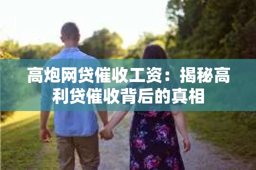 高炮网贷催收工资：揭秘高利贷催收背后的真相