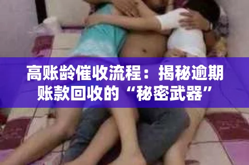 高账龄催收流程：揭秘逾期账款回收的“秘密武器”