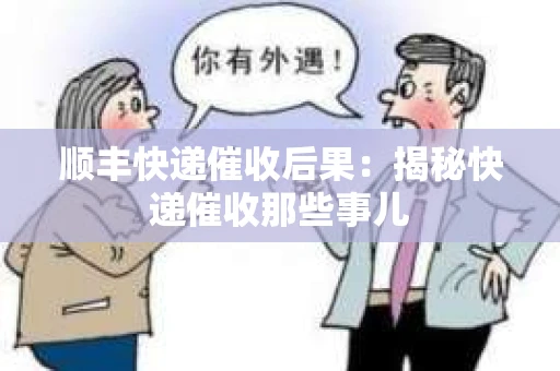 顺丰快递催收后果：揭秘快递催收那些事儿