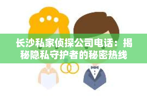长沙私家侦探公司电话：揭秘隐私守护者的秘密热线