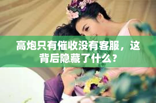 高炮只有催收没有客服，这背后隐藏了什么？