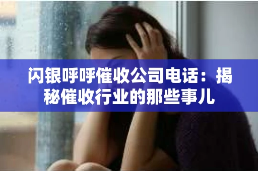 闪银呼呼催收公司电话：揭秘催收行业的那些事儿
