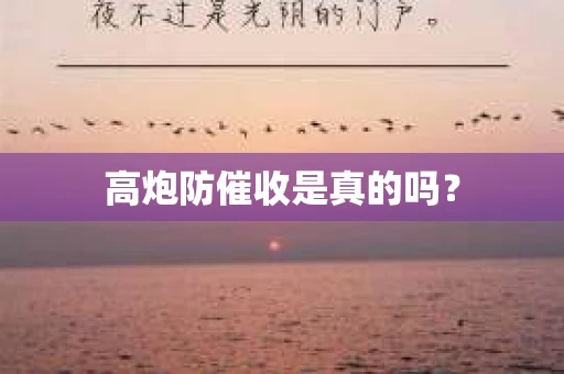 高炮防催收是真的吗? 高炮防催收是真的吗?