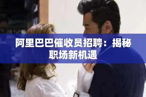 阿里巴巴催收员招聘：揭秘职场新机遇