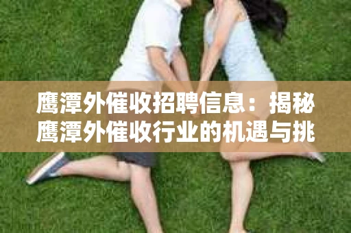 鹰潭外催收招聘信息：揭秘鹰潭外催收行业的机遇与挑战