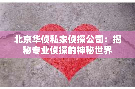 北京华侦私家侦探公司：揭秘专业侦探的神秘世界