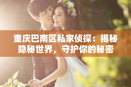 重庆巴南区私家侦探：揭秘隐秘世界，守护你的秘密