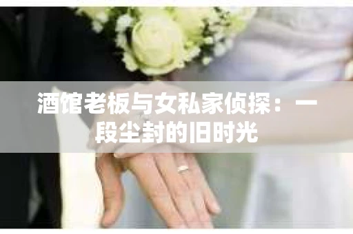 酒馆老板与女私家侦探：一段尘封的旧时光