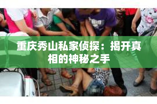 重庆秀山私家侦探：揭开真相的神秘之手