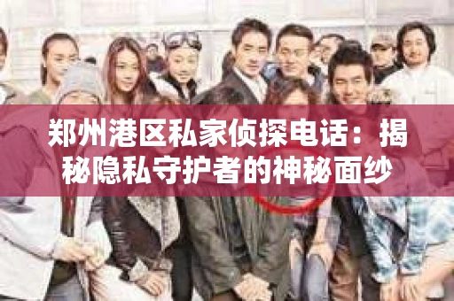 郑州港区私家侦探电话：揭秘隐私守护者的神秘面纱