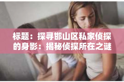标题：探寻邯山区私家侦探的身影：揭秘侦探所在之谜