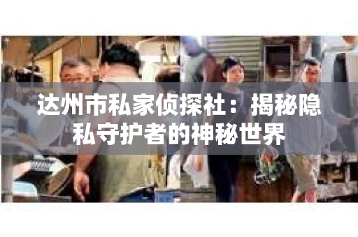 达州市私家侦探社：揭秘隐私守护者的神秘世界