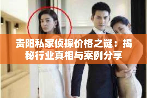 贵阳私家侦探价格之谜：揭秘行业真相与案例分享