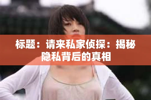 标题：请来私家侦探：揭秘隐私背后的真相