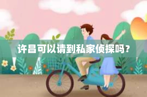 许昌可以请到私家侦探吗？