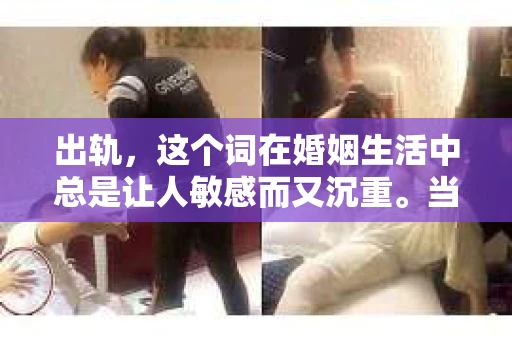 出轨，这个词在婚姻生活中总是让人敏感而又沉重。当它发生时，如何谈判挽回，如何重新建立信任，成为了许多夫妻面临的问题。今天，我们就来聊聊这个话题，希望能给那些正在经历婚姻困境的朋友们一些帮助。