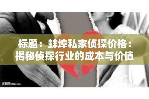 标题：蚌埠私家侦探价格：揭秘侦探行业的成本与价值