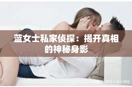 蓝女士私家侦探：揭开真相的神秘身影