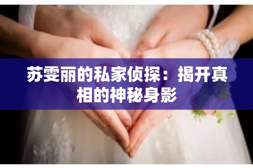 苏雯丽的私家侦探：揭开真相的神秘身影