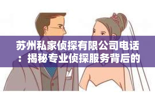 苏州私家侦探有限公司电话：揭秘专业侦探服务背后的故事