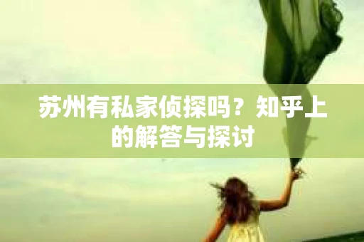 苏州有私家侦探吗？知乎上的解答与探讨