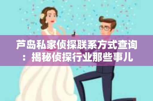 芦岛私家侦探联系方式查询：揭秘侦探行业那些事儿