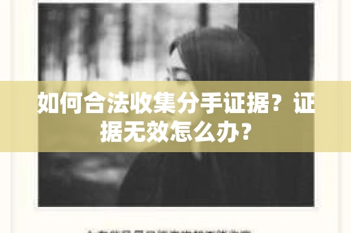如何合法收集分手证据？证据无效怎么办？