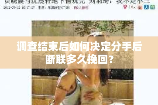 调查结束后如何决定分手后断联多久挽回? 调查结束后如何决定分手后断联多久挽回?