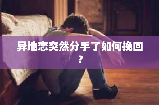 异地恋突然分手了如何挽回？