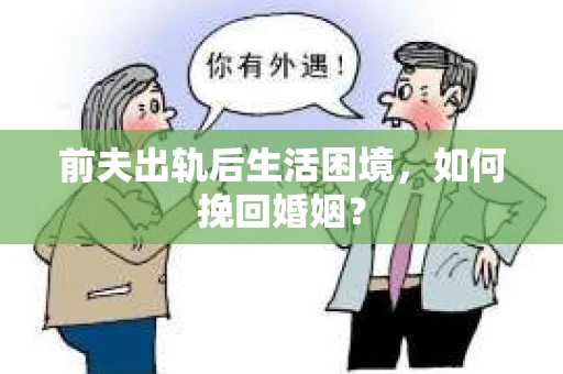 前夫出轨后生活困境，如何挽回婚姻？