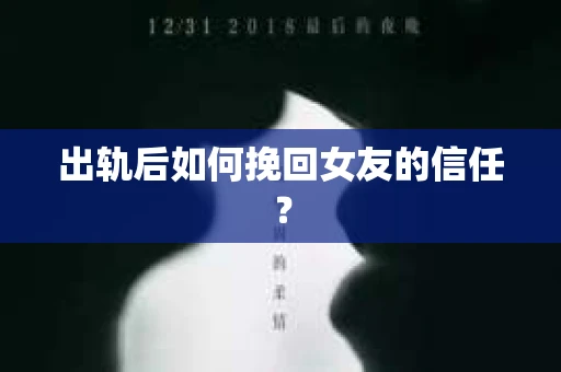 出轨后如何挽回女友的信任？