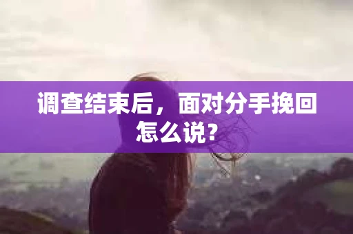 调查结束后，面对分手挽回怎么说？