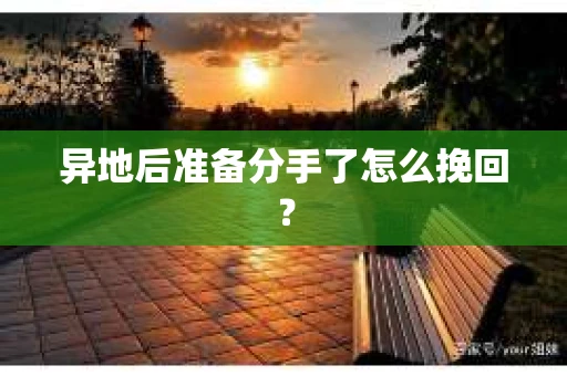 异地后准备分手了怎么挽回? 异地后准备分手了怎么挽回?