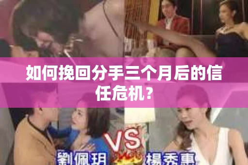 如何挽回分手三个月后的信任危机？