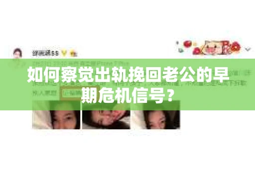 如何察觉出轨挽回老公的早期危机信号？
