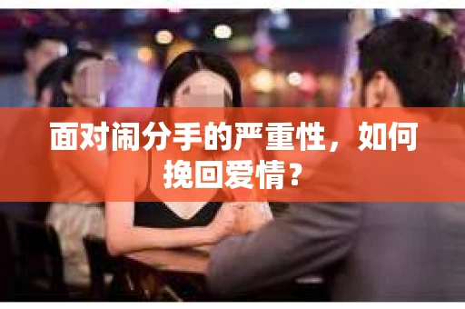 面对闹分手的严重性，如何挽回爱情？