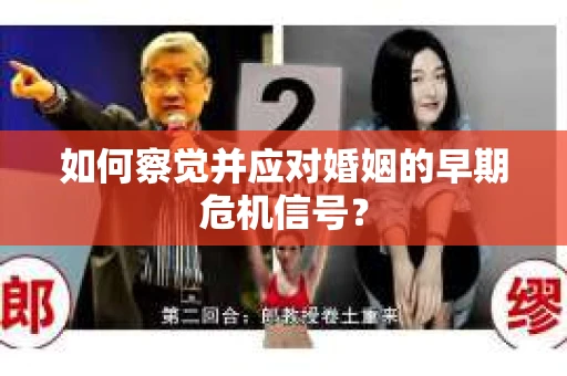 如何察觉并应对婚姻的早期危机信号？