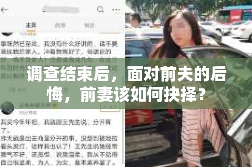 调查结束后,面对前夫的后悔,前妻该如何抉择? 调查结束后,面对前夫的后悔,前妻该如何抉择?